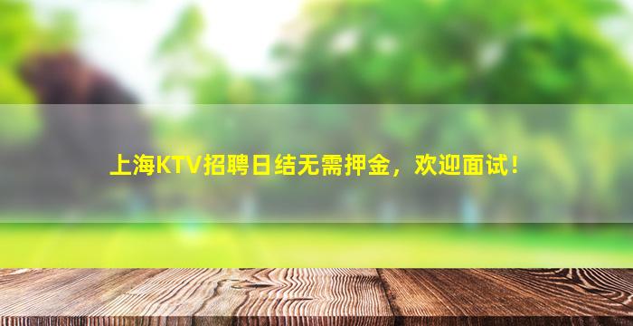 上海KTV招聘日结无需押金，欢迎面试！
